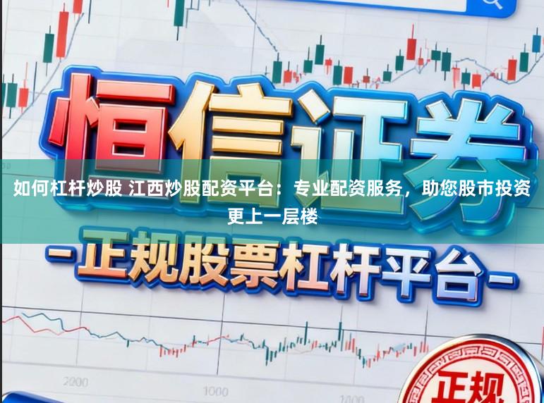 如何杠杆炒股 江西炒股配资平台:专业配资服务,助您股市投资更上一层楼
