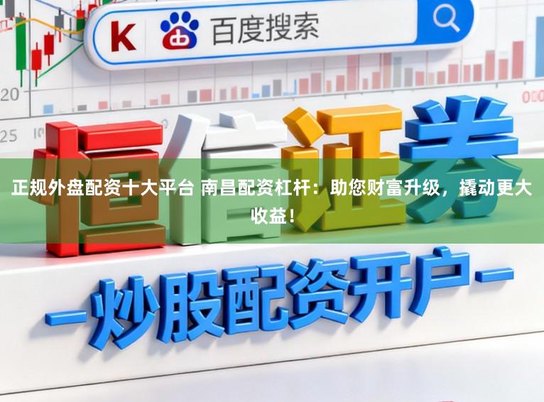 正规外盘配资十大平台 南昌配资杠杆：助您财富升级，撬动更大收益！